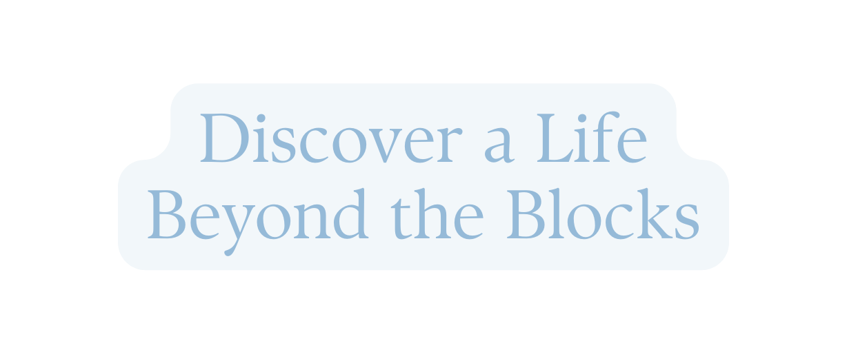 Discover a Life Beyond the Blocks